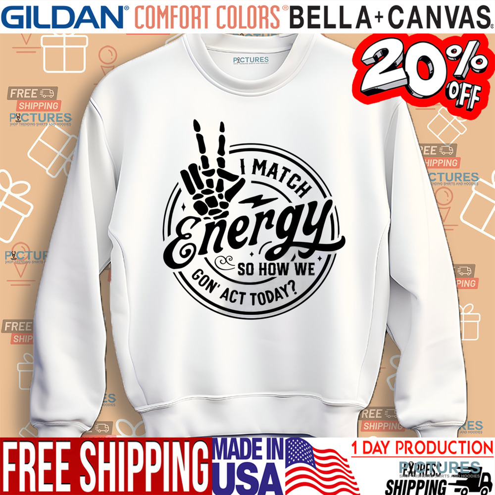 I Match Energy So How We Gon' Act Today Shirt