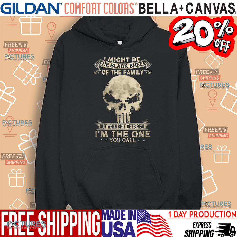 I Might Be The Black Sheep Of The Family But When Shit Gets Real I'm The One You Call Shirt