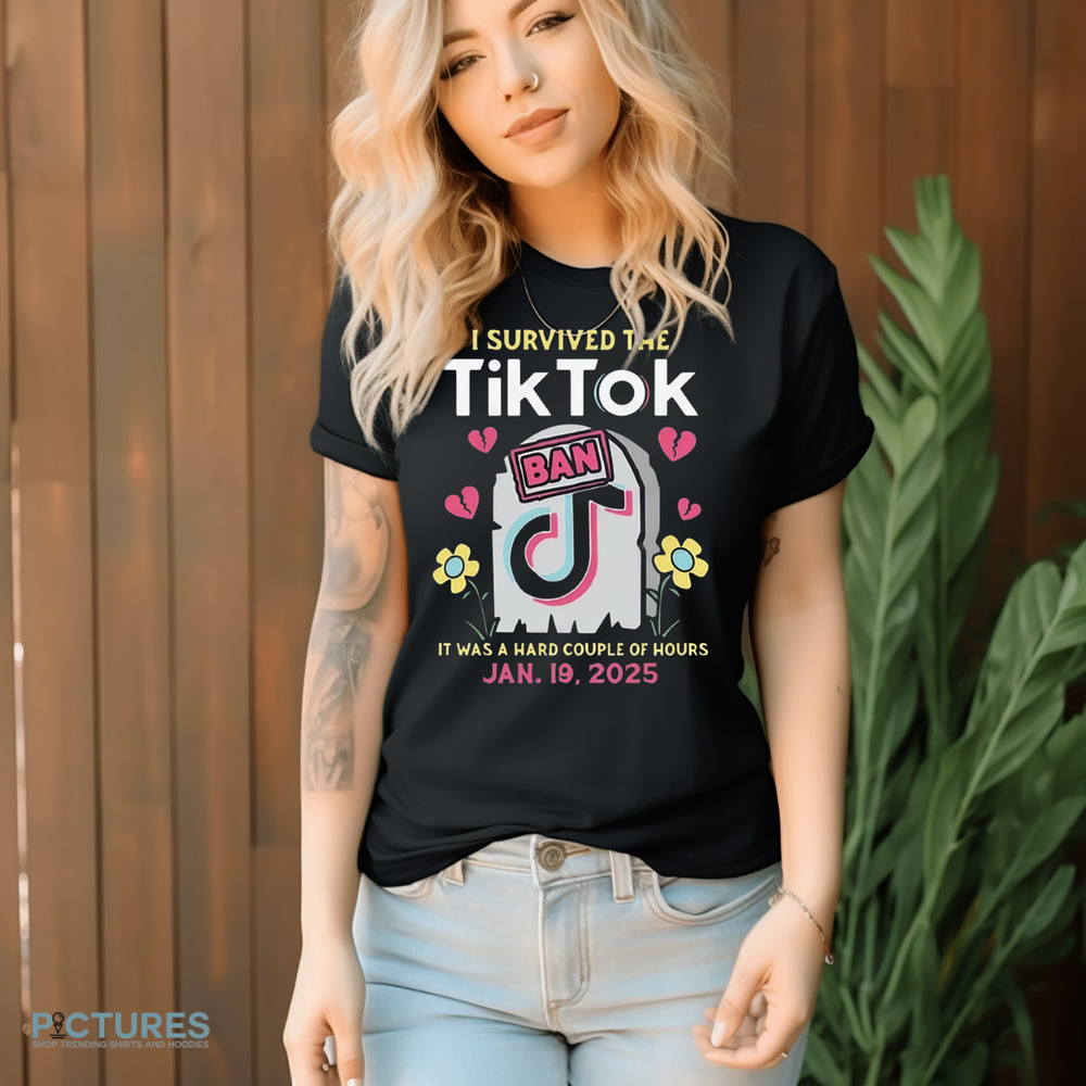 I Survived The Tiktok Ban It Was A Hard Couple Of Hours Shirt