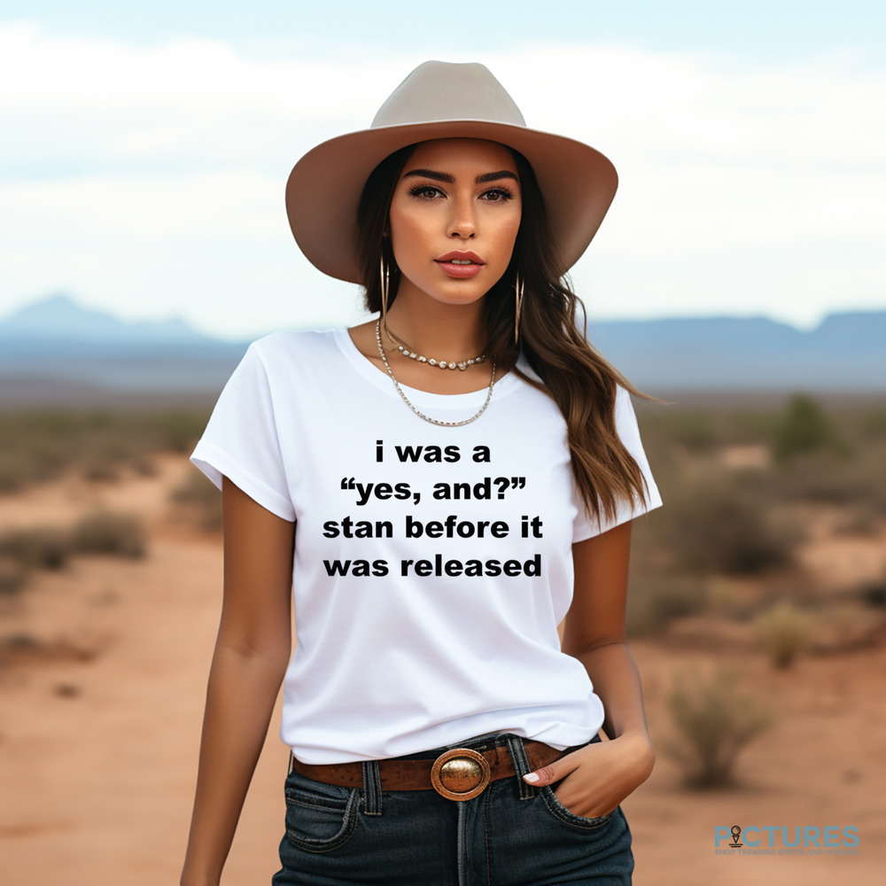 I Was A Yes And Stan Before It Was Released Shirt