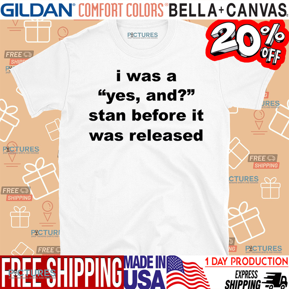 I Was A Yes And Stan Before It Was Released Shirt