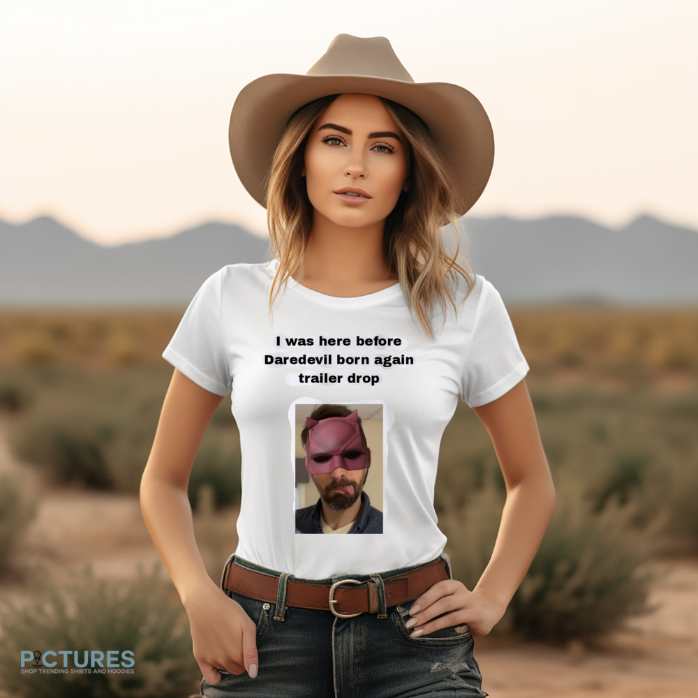 I Was Here Before Daredevil Born Again Trailer Drop Shirt