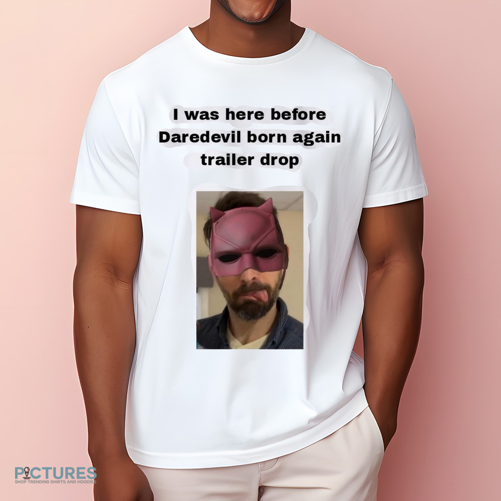 I Was Here Before Daredevil Born Again Trailer Drop Shirt