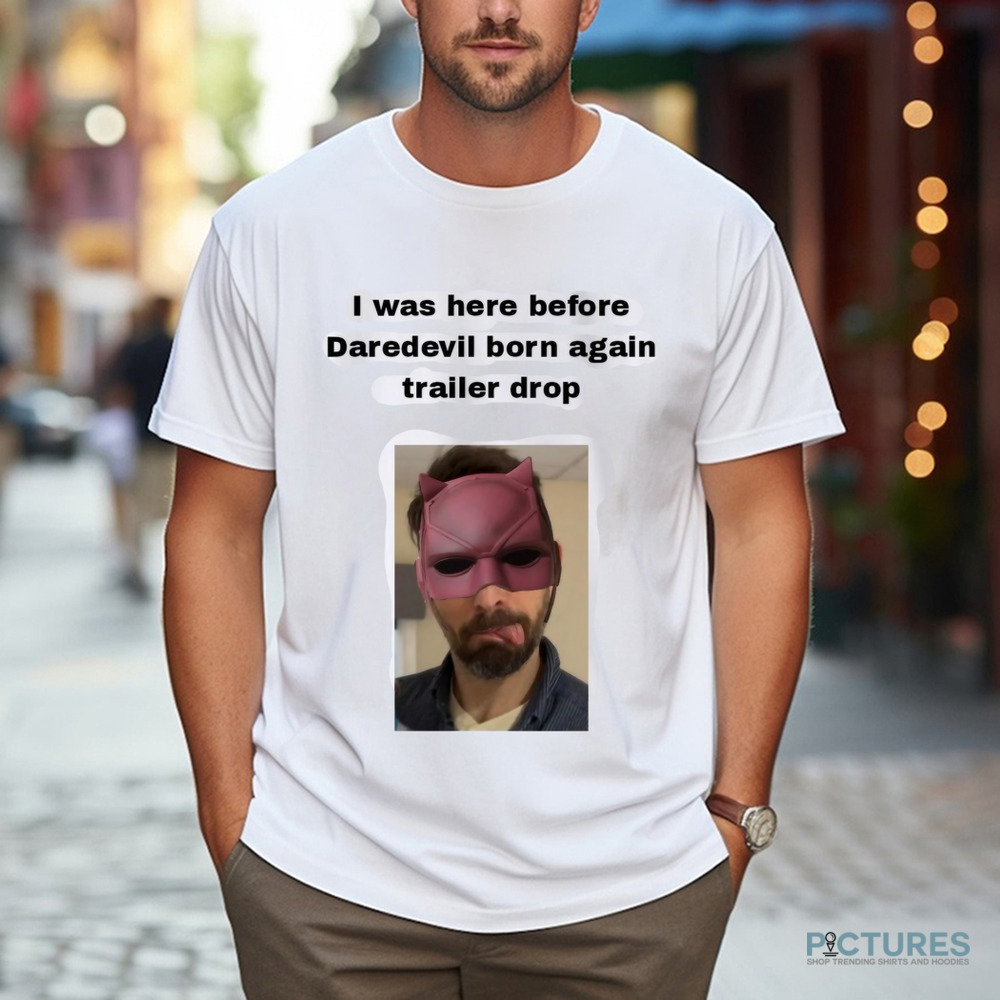 I Was Here Before Daredevil Born Again Trailer Drop Shirt