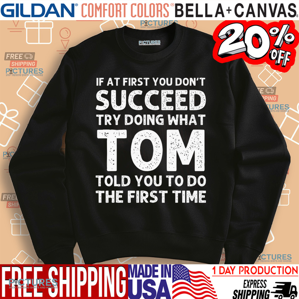 If At First You Don't Succeed Try Doing What Tom Told You To Do The First Time Shirt