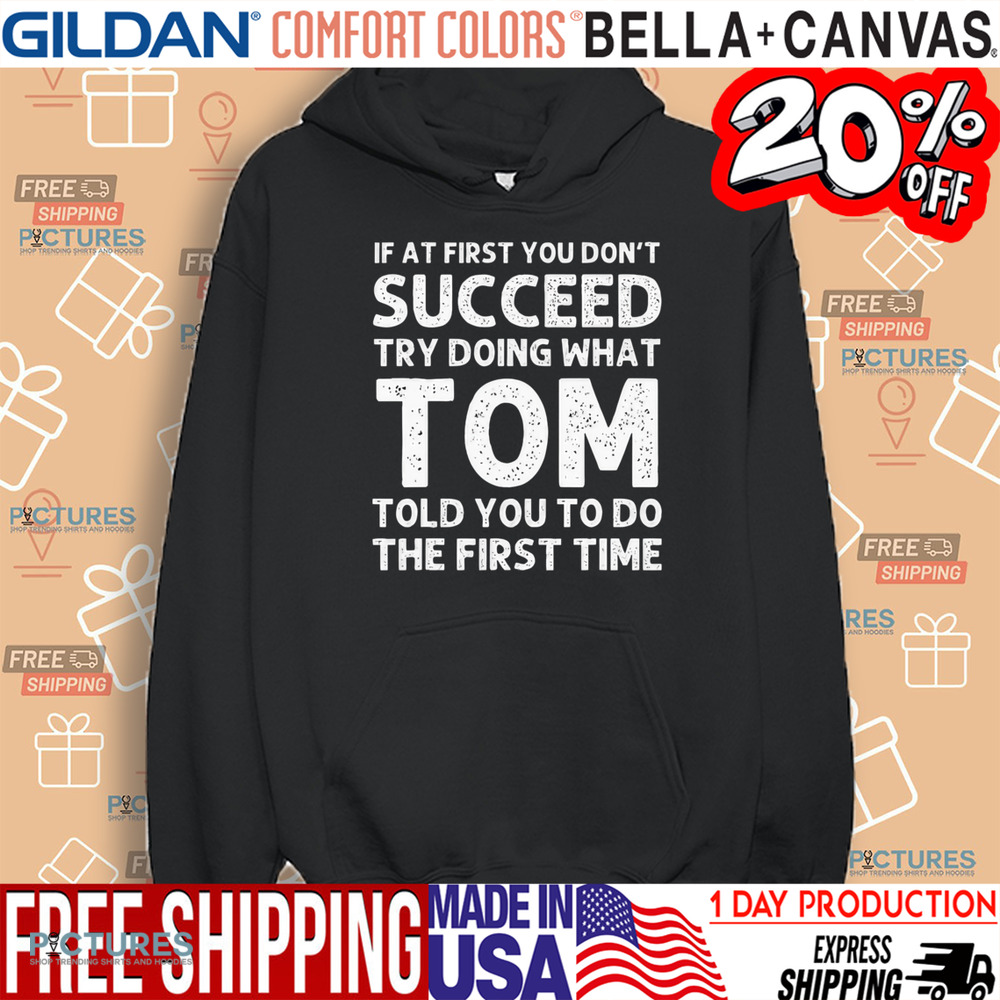 If At First You Don't Succeed Try Doing What Tom Told You To Do The First Time Shirt