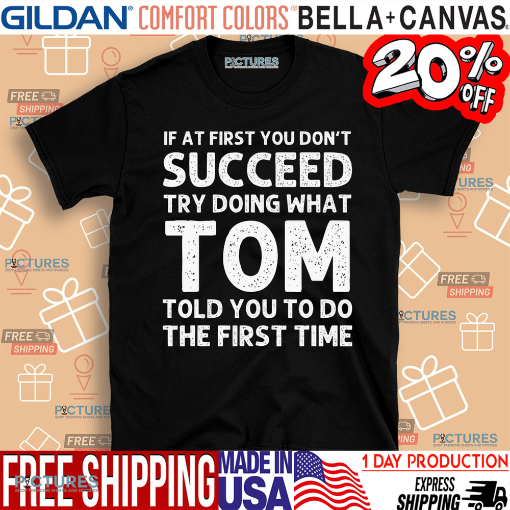 If At First You Don't Succeed Try Doing What Tom Told You To Do The First Time Shirt