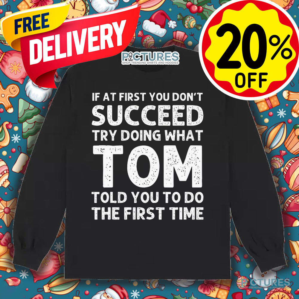 If At First You Don't Succeed Try Doing What Tom Told You To Do The First Time Shirt