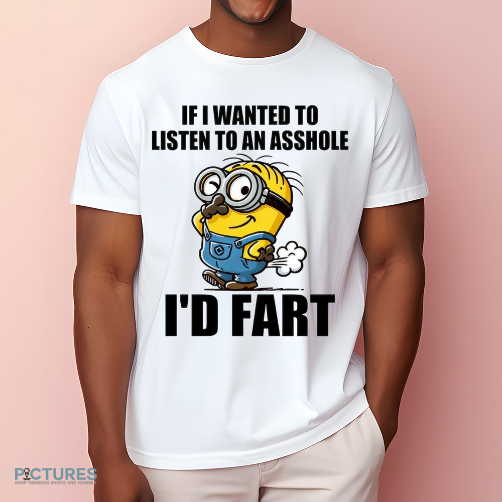 If I Want To Listen To An Asshole I'd Fart Shirt