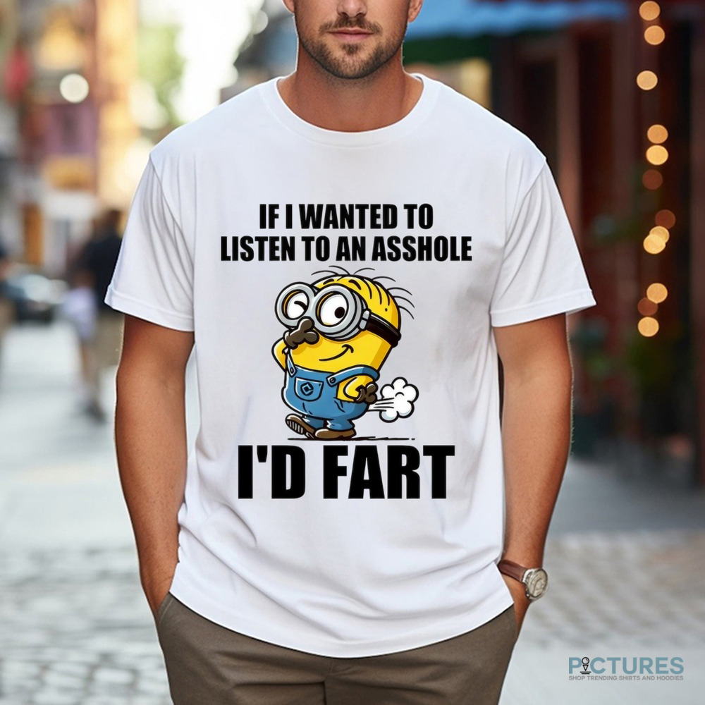 If I Want To Listen To An Asshole I'd Fart Shirt
