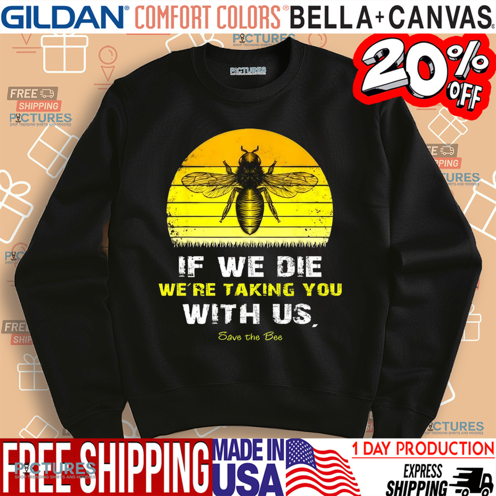 If We Die We're Taking You With Us Save The Bees Shirt