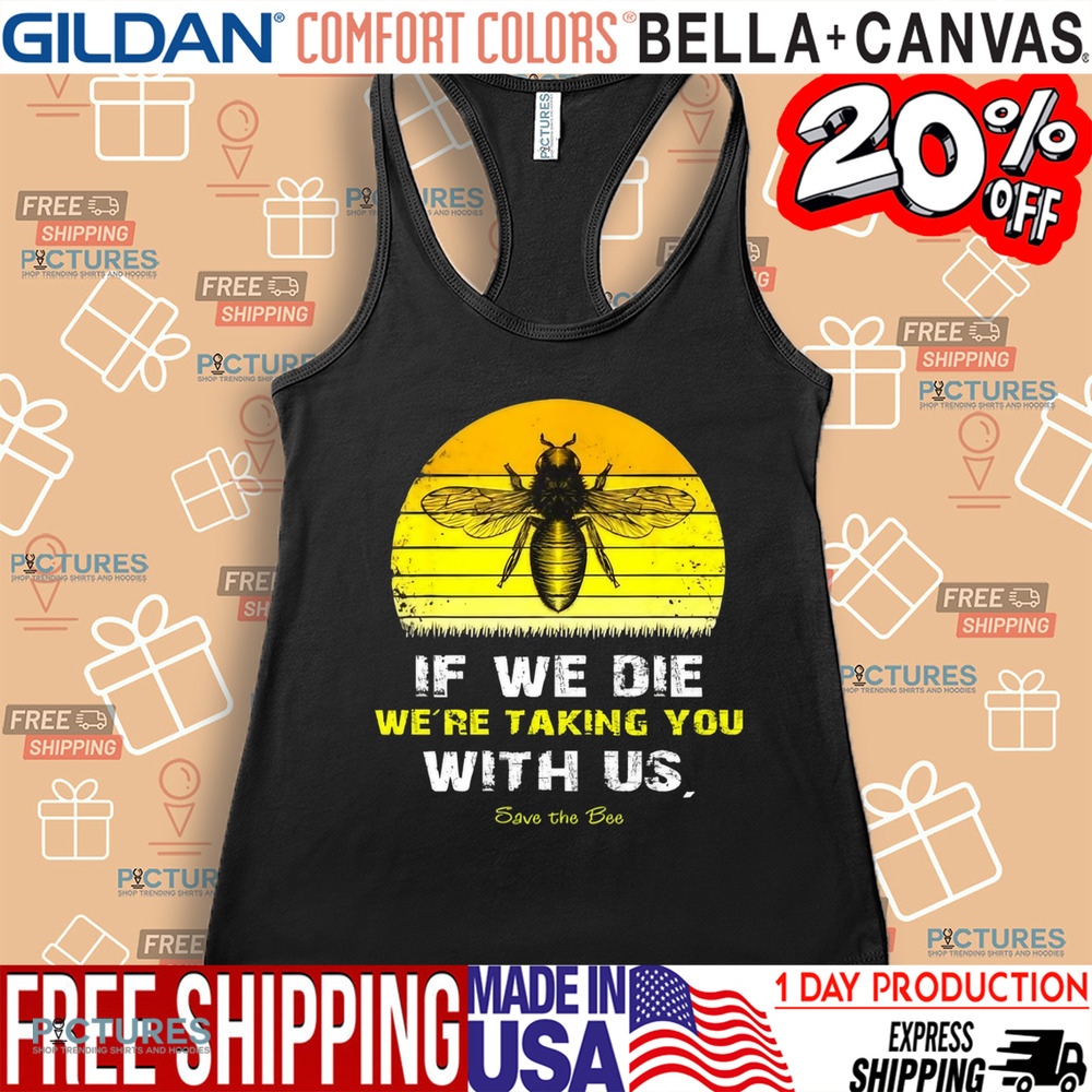 If We Die We're Taking You With Us Save The Bees Shirt