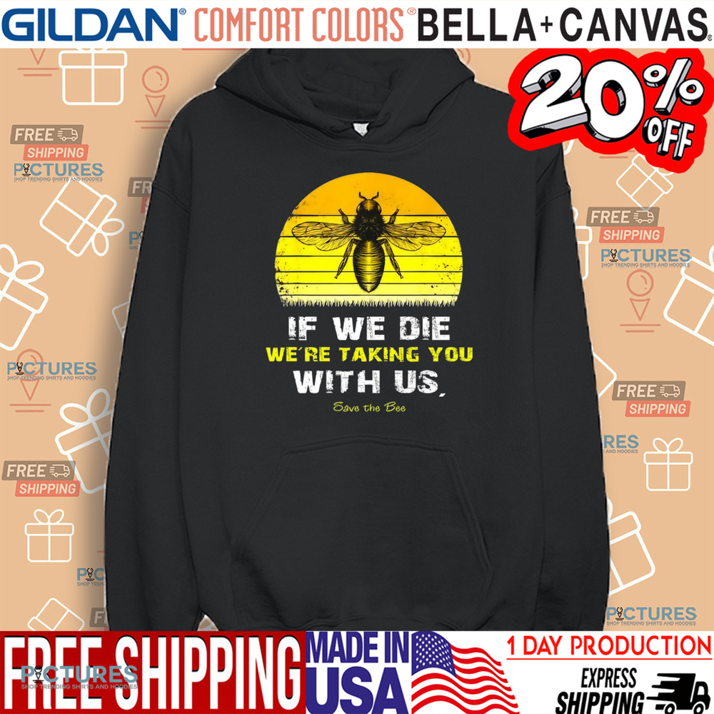 If We Die We're Taking You With Us Save The Bees Shirt