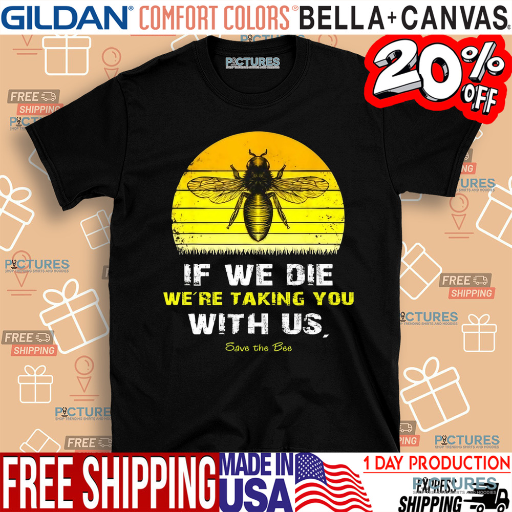 If We Die We're Taking You With Us Save The Bees Shirt