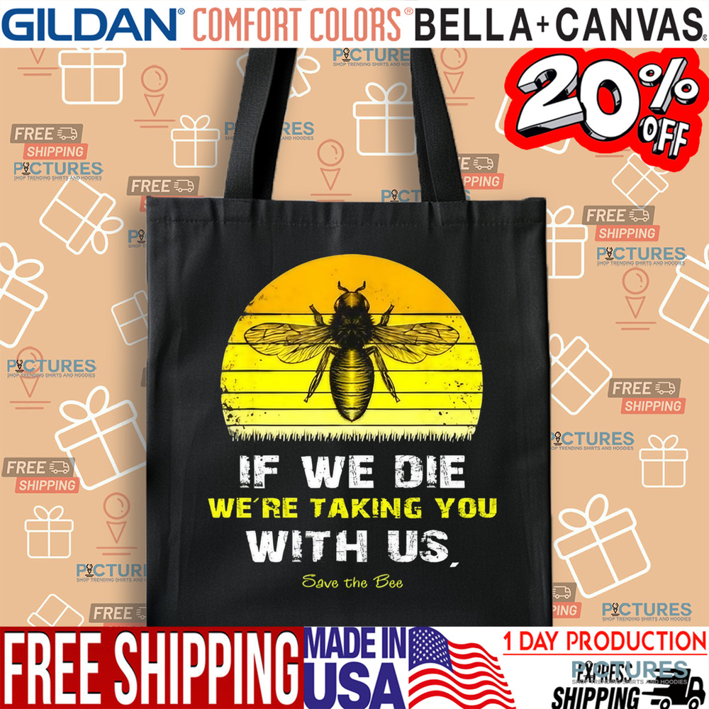 If We Die We're Taking You With Us Save The Bees Shirt