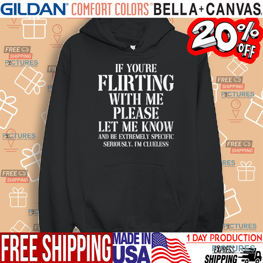 If You're Flirting With Me Please Let Me Know And Be Extremely Specific Seriously I'm Clueless Shirt