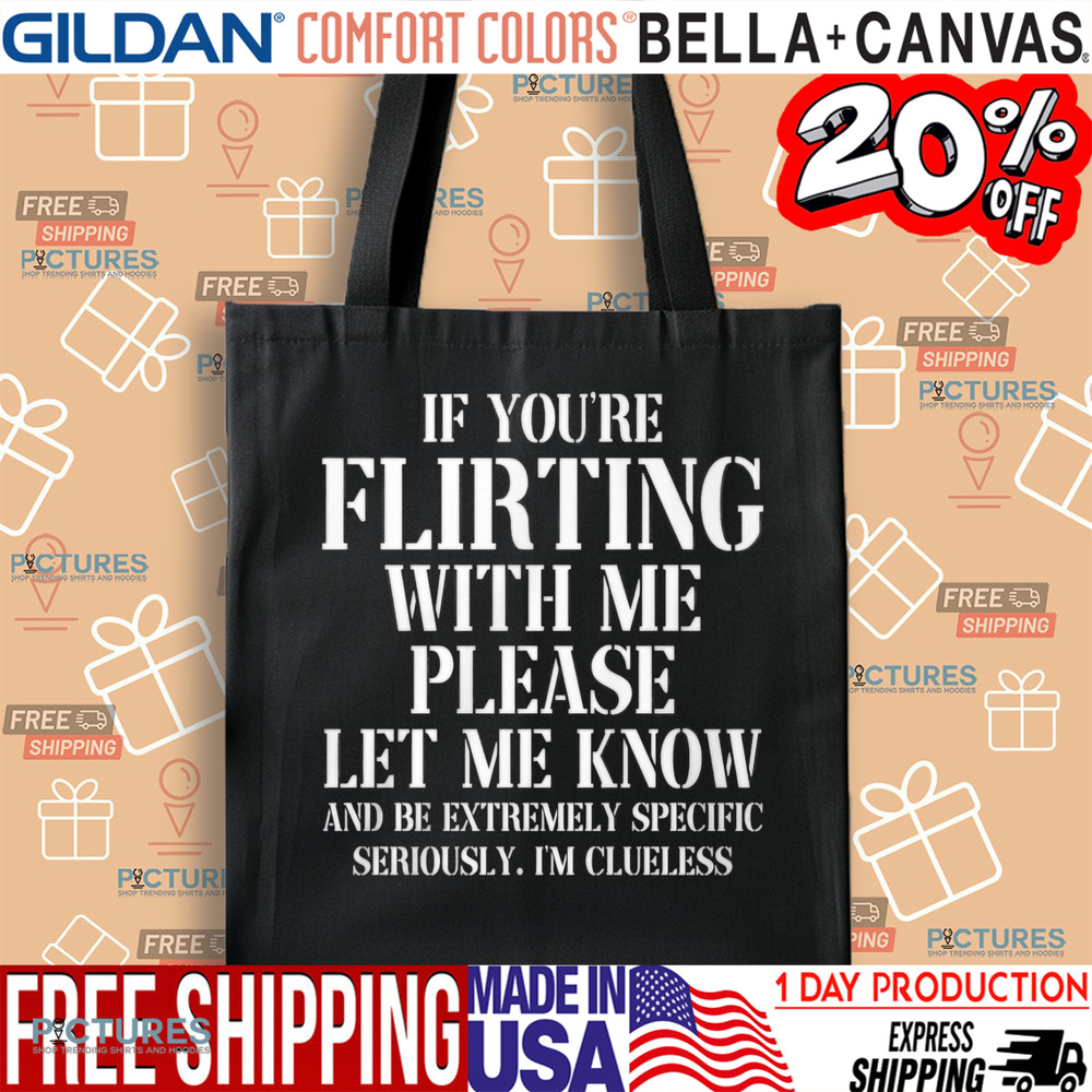 If You're Flirting With Me Please Let Me Know And Be Extremely Specific Seriously I'm Clueless Shirt