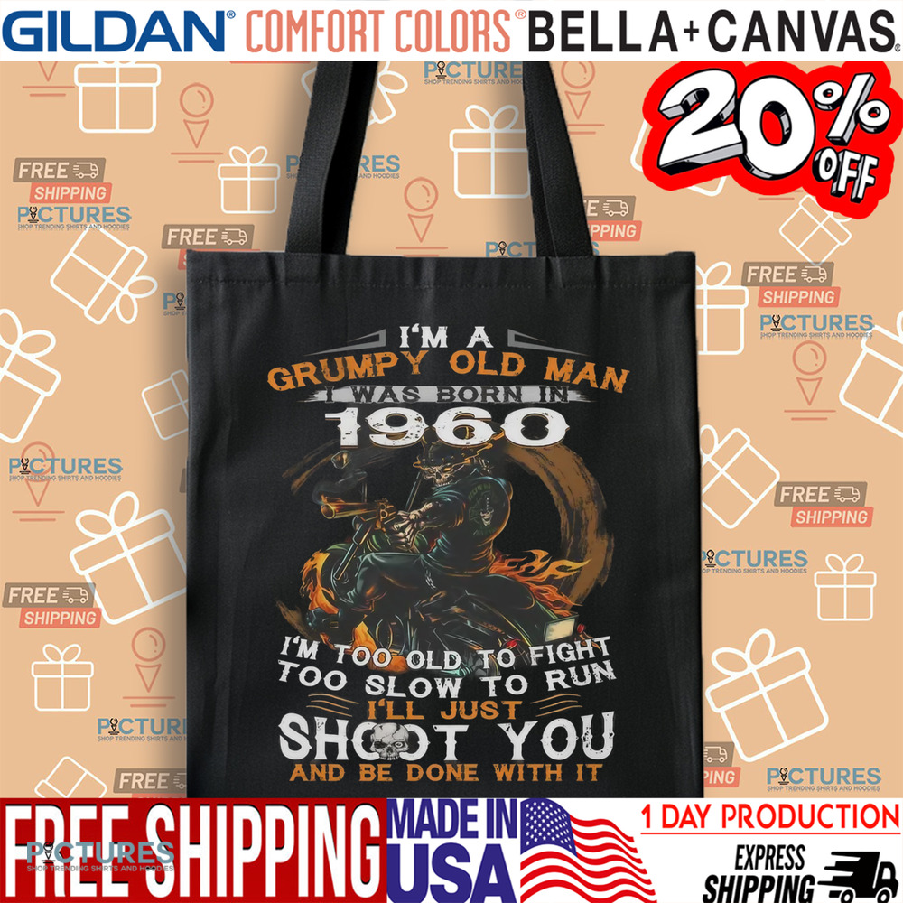 I'm A Grumpy Old Man I Was Born In 1960 I'm Too Old To Fight Too Slow To Run I'll Just Shoot You And Be Done With It Shirt