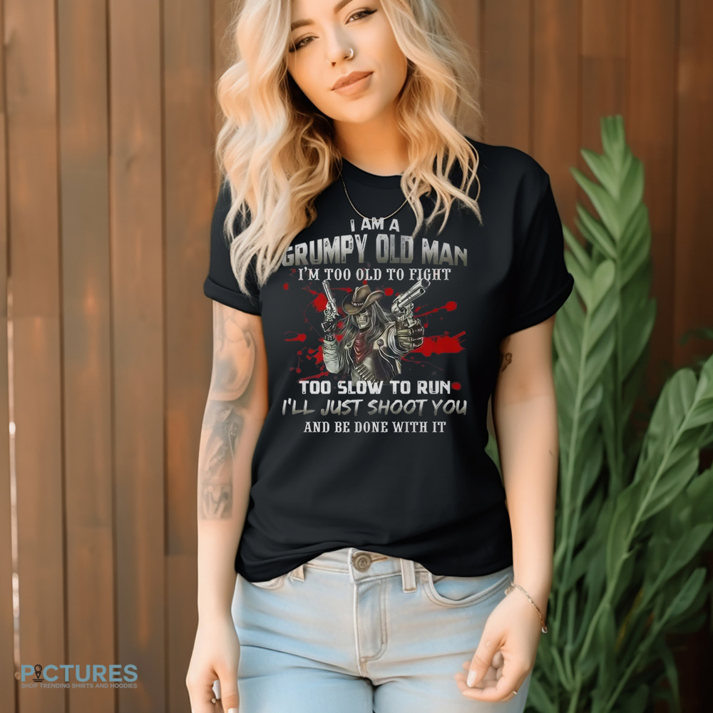 I'm A Grumpy Old Man I'm Too Old To Fight Too Slow To Run Shirt
