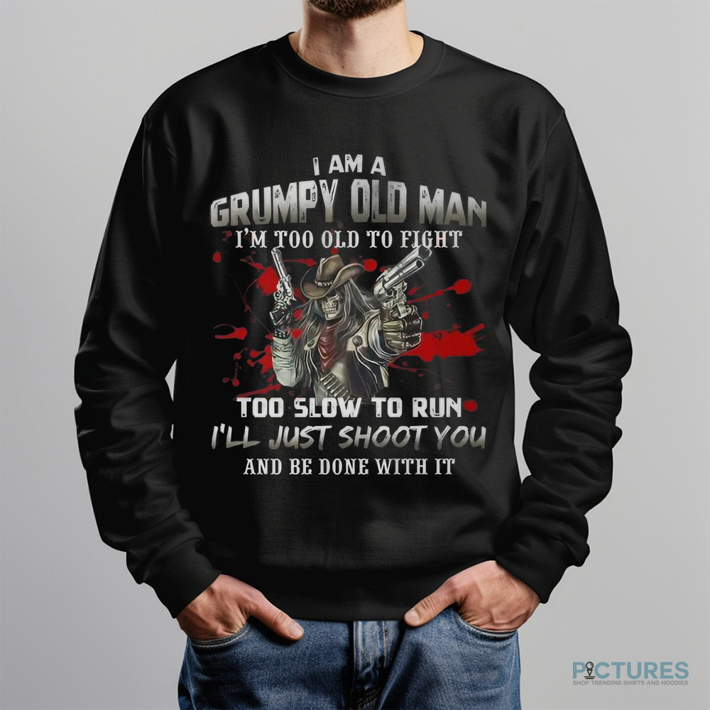 I'm A Grumpy Old Man I'm Too Old To Fight Too Slow To Run Shirt