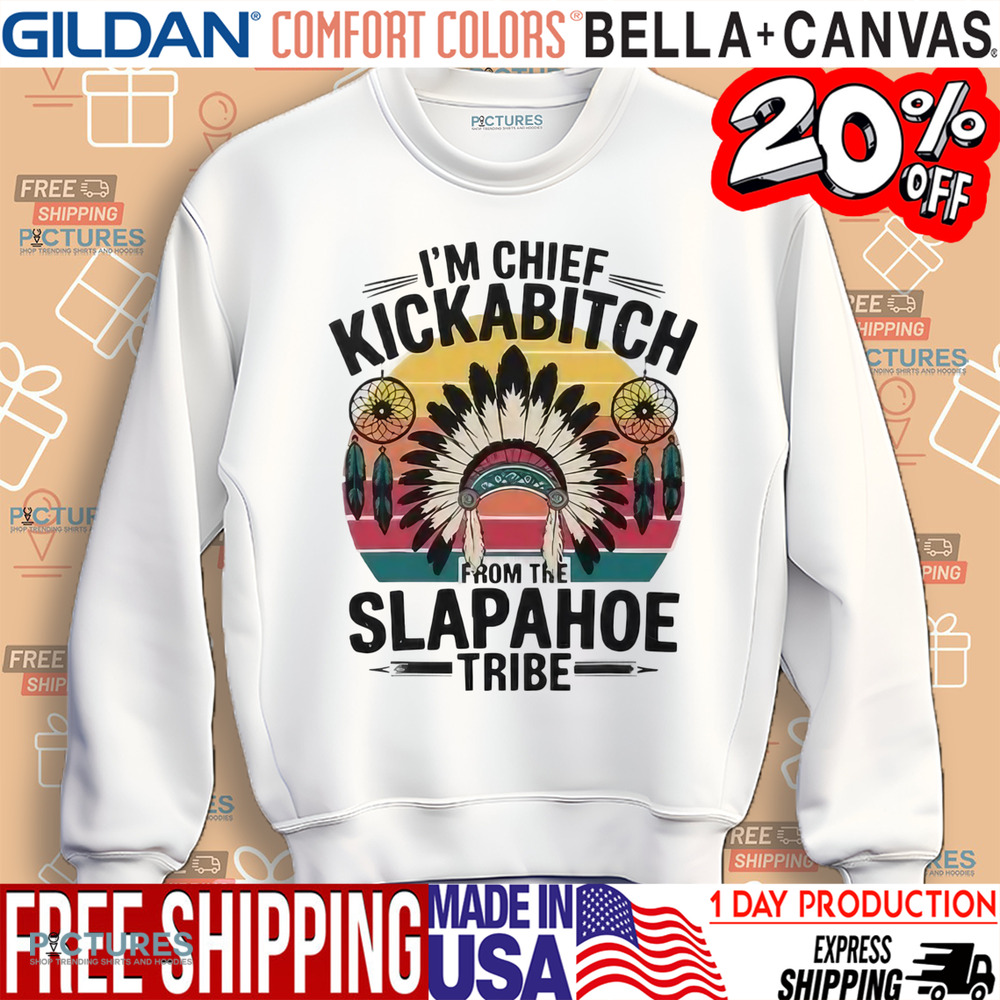 I’m Chief Kickabitch From The Slapahoe Tribe Shirt