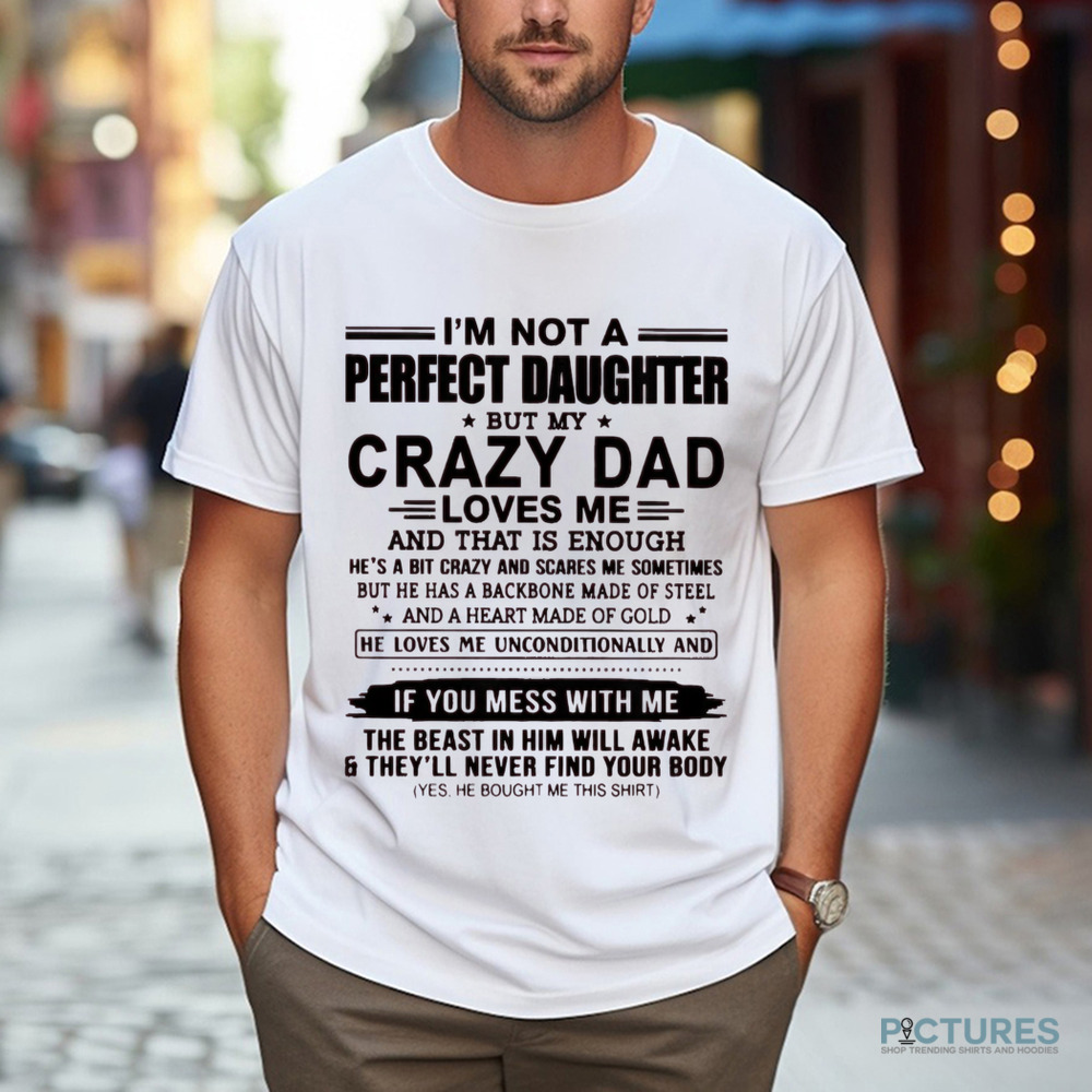 I'm Not A Perfect Daughter But My Crazy Dad Loves Me And That Is Enough Shirt