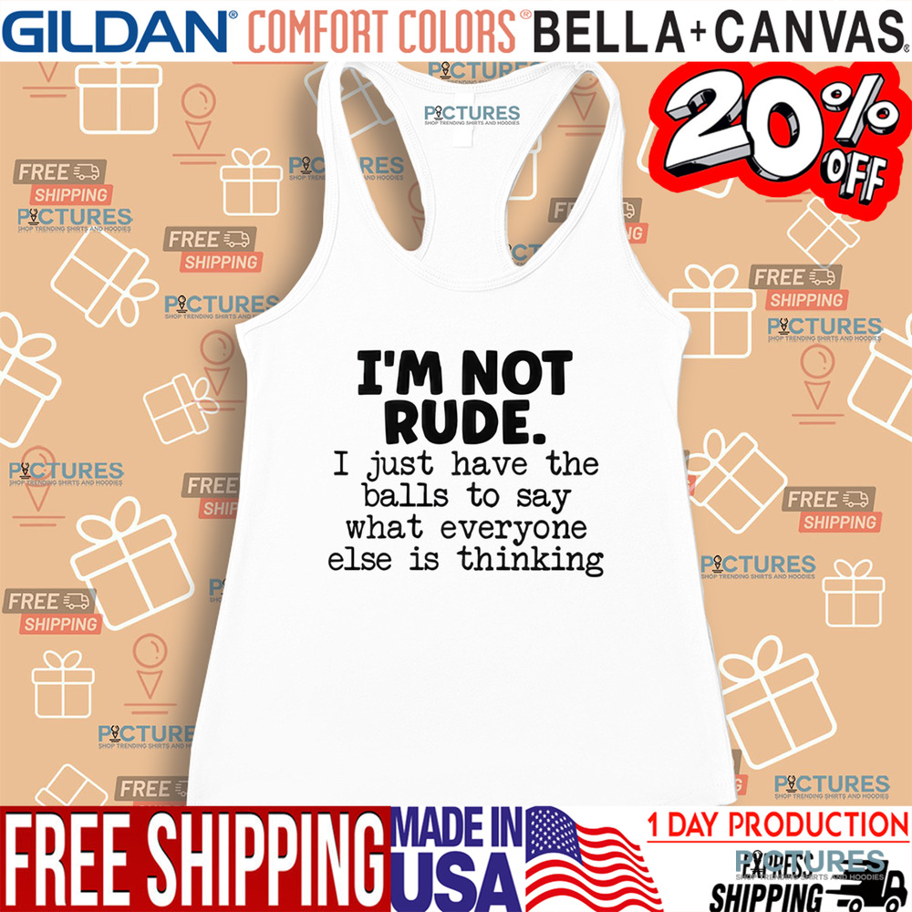 I’m Not Rude I Just Say What Everyone Else Is Thinking Shirt