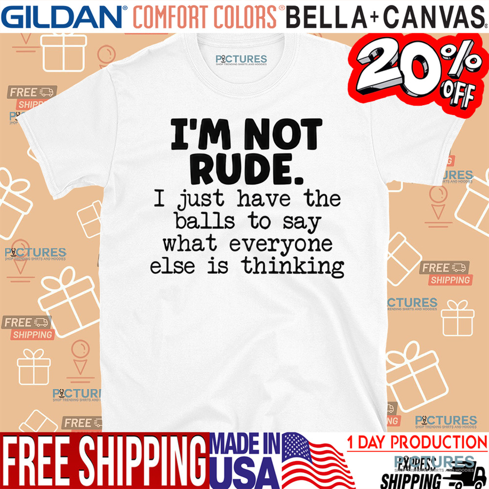 I’m Not Rude I Just Say What Everyone Else Is Thinking Shirt