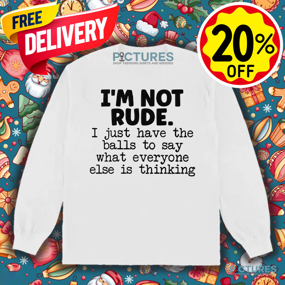 I’m Not Rude I Just Say What Everyone Else Is Thinking Shirt