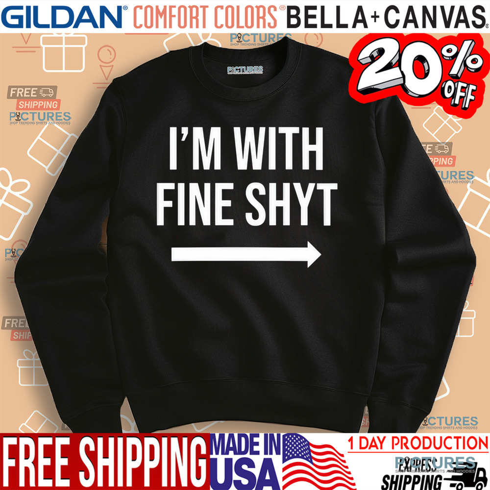 I'm With Fine Shyt Shirt