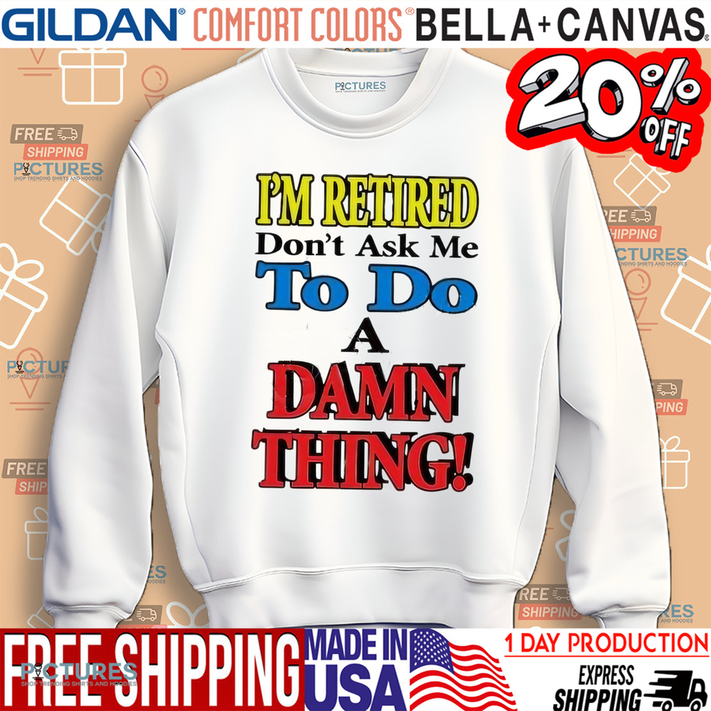I’m retired don’t ask me to do a damn thing shirt