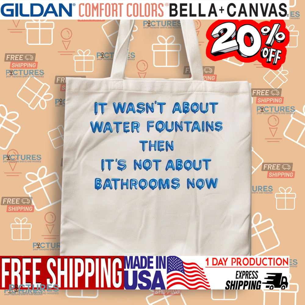 It Wasn’t About Water Fountains Then It’s Not About Bathrooms Now Shirt
