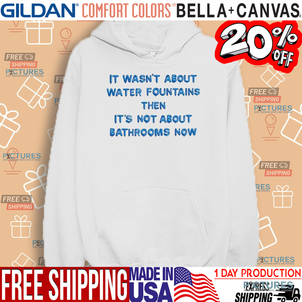 It Wasn’t About Water Fountains Then It’s Not About Bathrooms Now Shirt