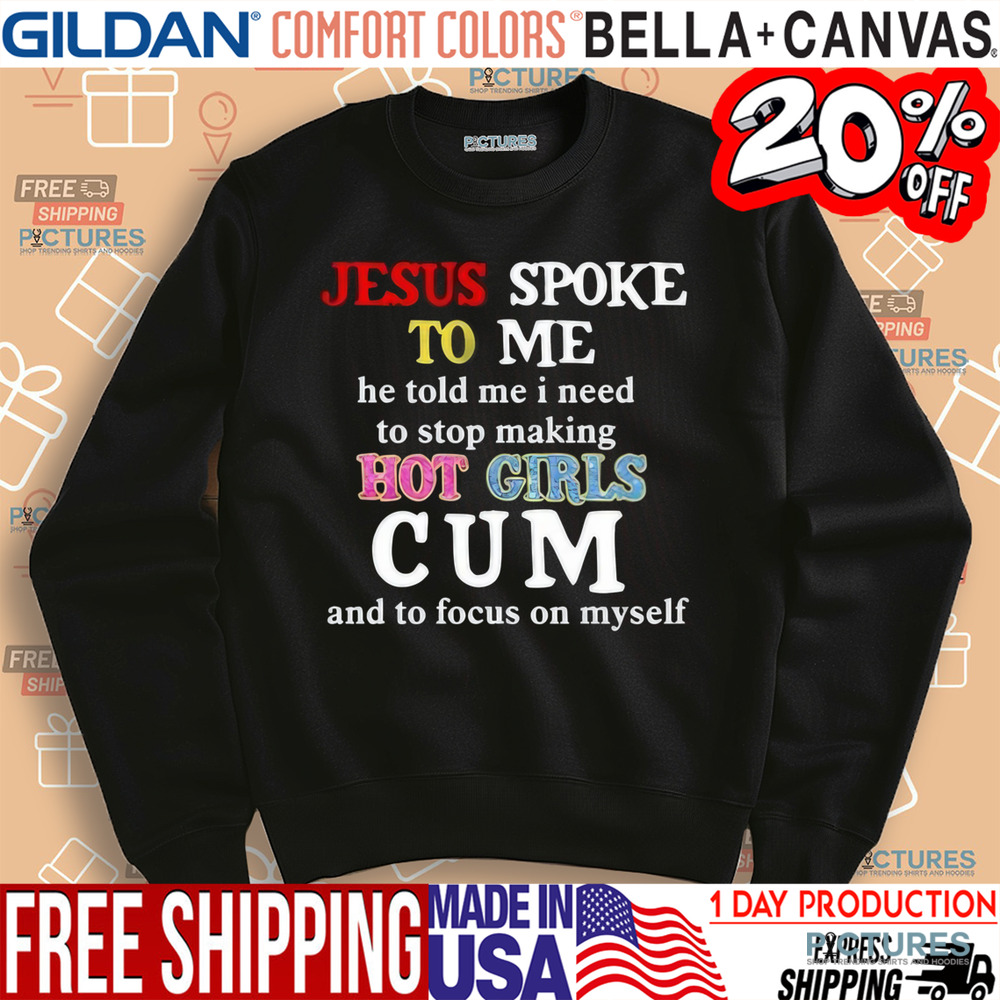 Jesus Spoke Το Μe He Told Me I Need To Stop Making Hot Girls Cum Shirt