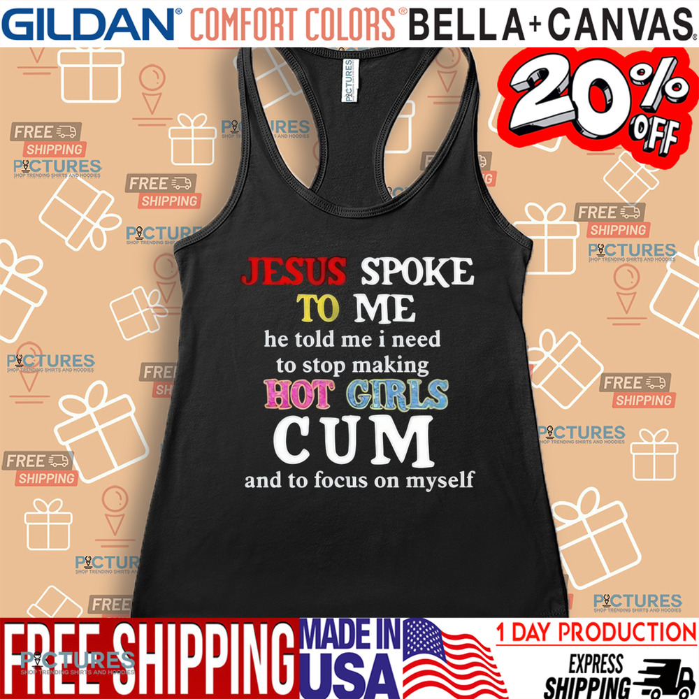 Jesus Spoke Το Μe He Told Me I Need To Stop Making Hot Girls Cum Shirt