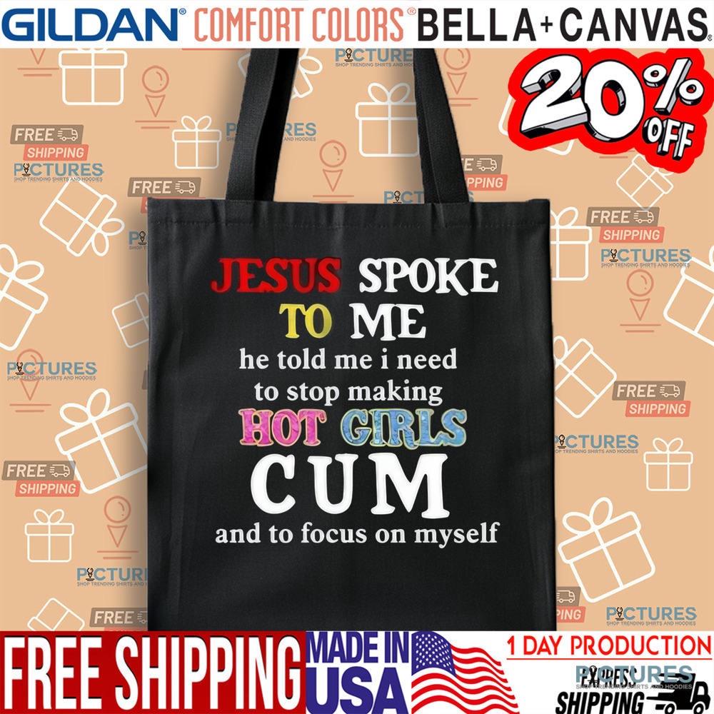 Jesus Spoke Το Μe He Told Me I Need To Stop Making Hot Girls Cum Shirt