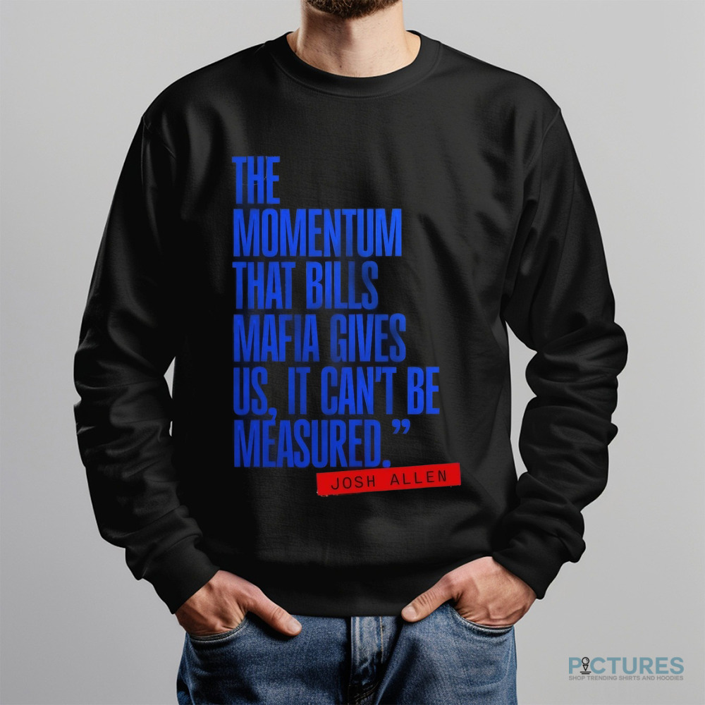 Josh Allen The Momentum That Bills Mafia Gives Us It Can’t Be Measured Buffalo Bills Shirt
