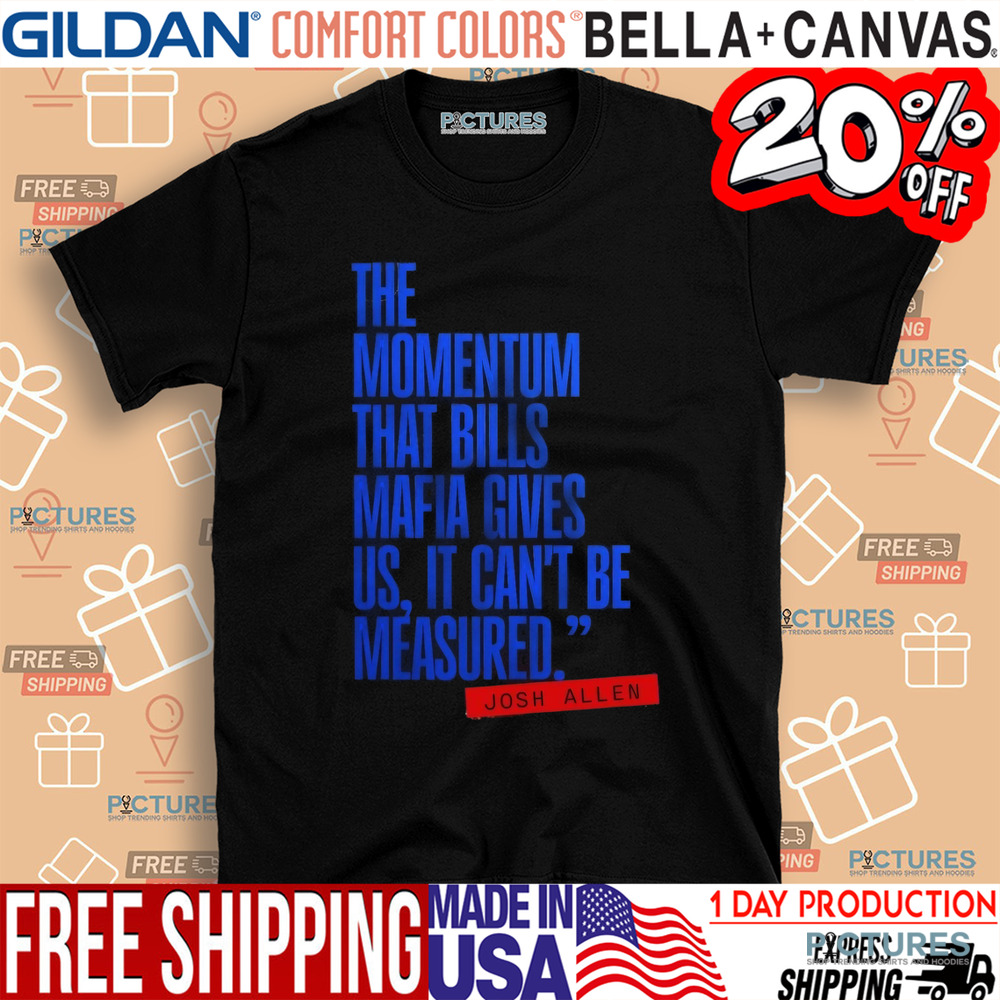 Josh Allen The Momentum That Bills Mafia Gives Us It Can’t Be Measured Buffalo Bills Shirt