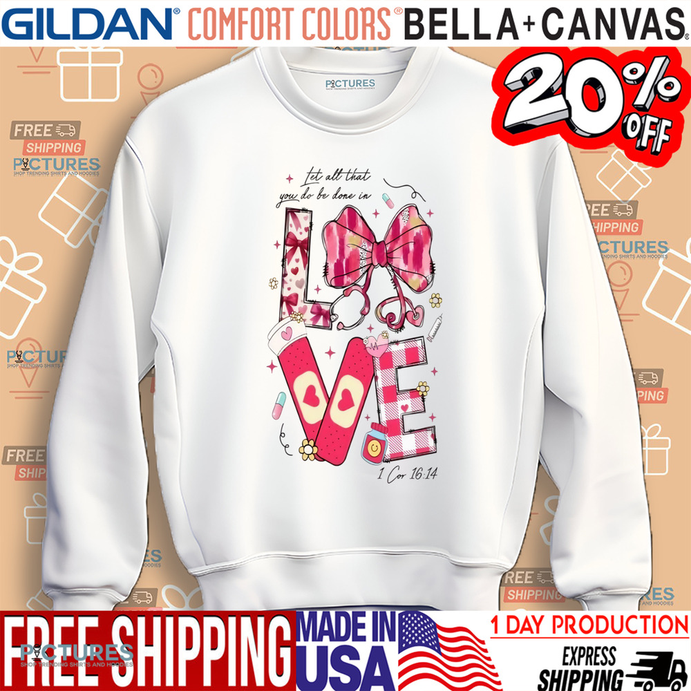 Let All That You Do Be Done In Love Valentine Nurse Shirt