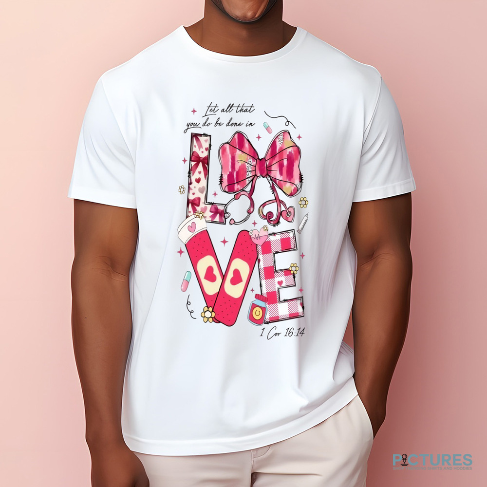 Let All That You Do Be Done In Love Valentine Nurse Shirt