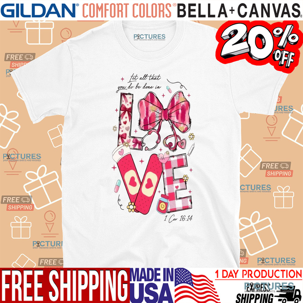 Let All That You Do Be Done In Love Valentine Nurse Shirt