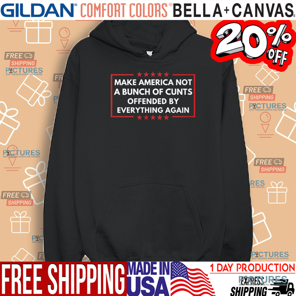 Make American Not A Bunch Of Cunt Offended By Everything Again Shirt
