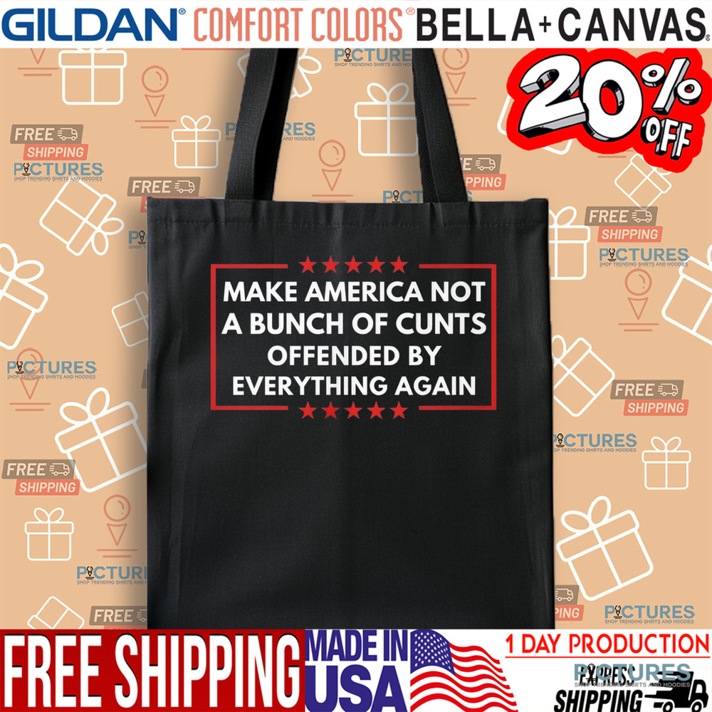Make American Not A Bunch Of Cunt Offended By Everything Again Shirt
