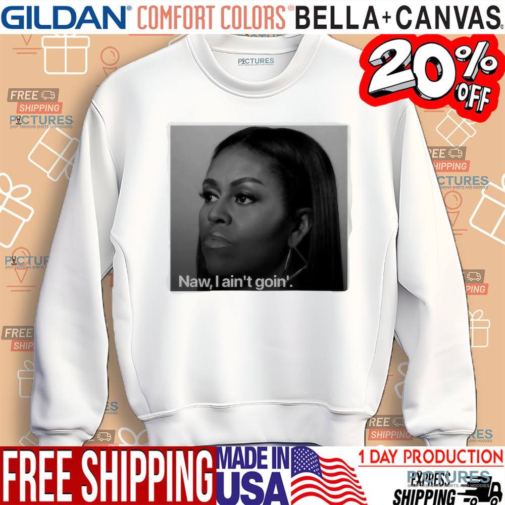 Michelle Obama Naw I Ain't Goin' Shirt