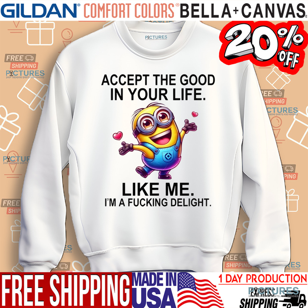 Minion Accept The Good In You Life Like Me I'm A Fucking Delight Shirt