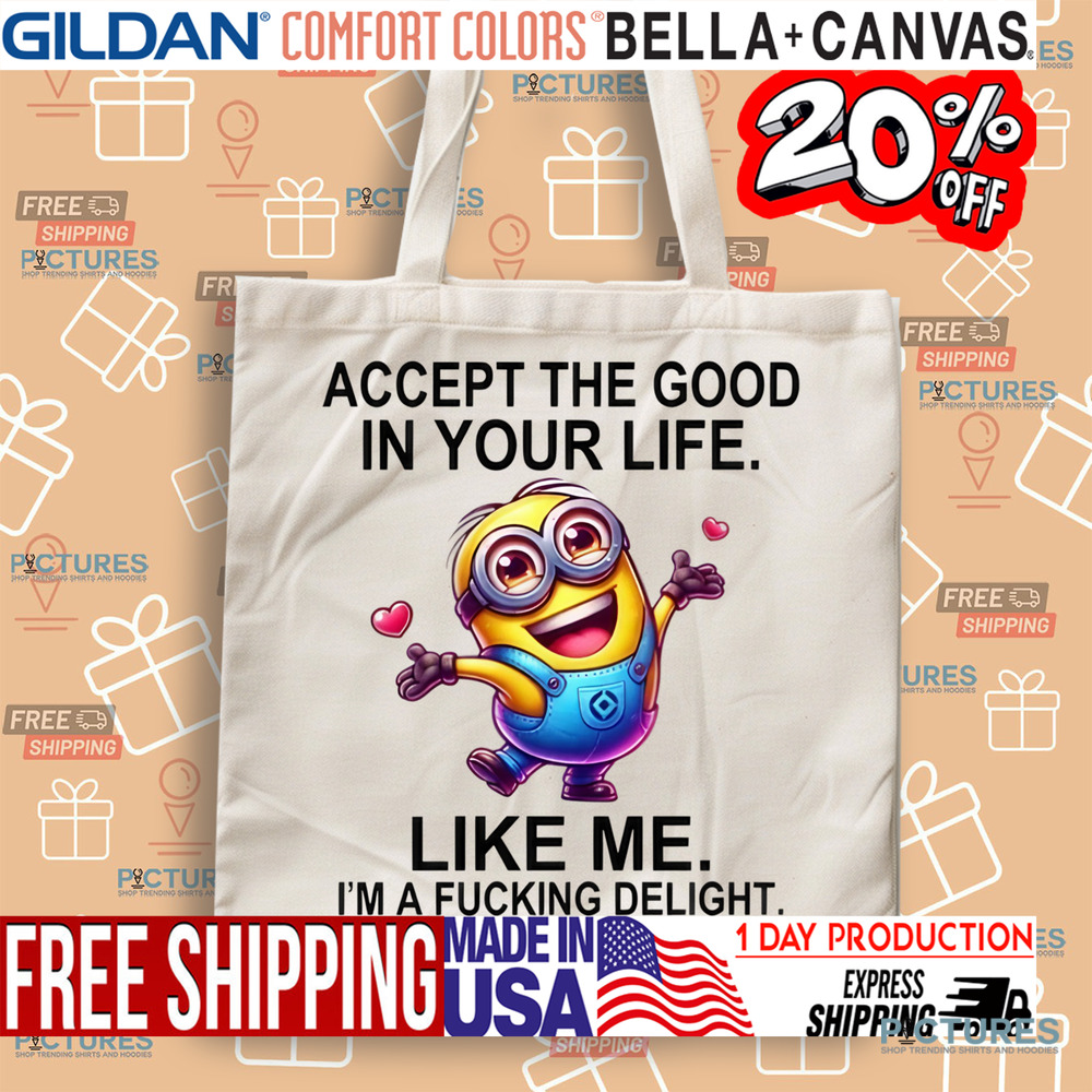 Minion Accept The Good In You Life Like Me I'm A Fucking Delight Shirt
