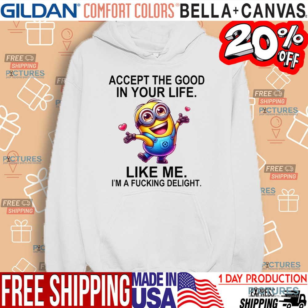Minion Accept The Good In You Life Like Me I'm A Fucking Delight Shirt
