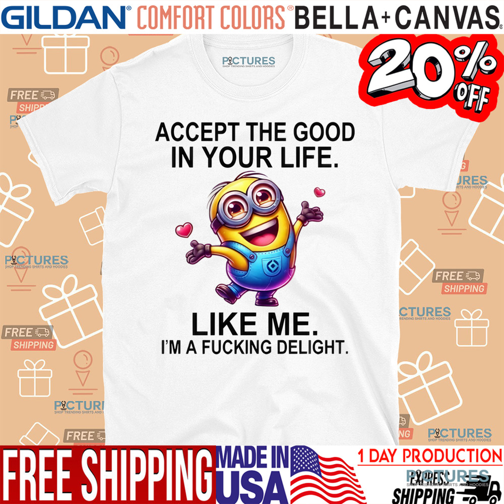 Minion Accept The Good In You Life Like Me I'm A Fucking Delight Shirt