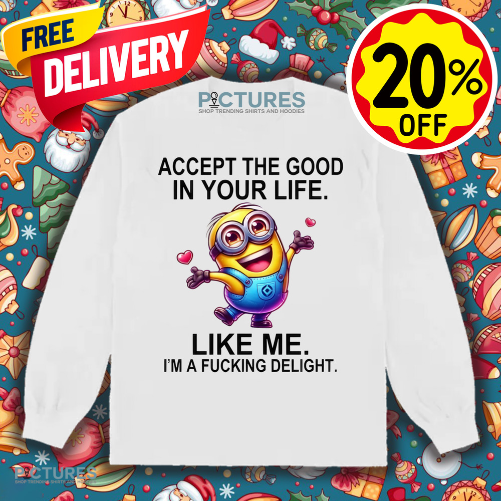 Minion Accept The Good In You Life Like Me I'm A Fucking Delight Shirt