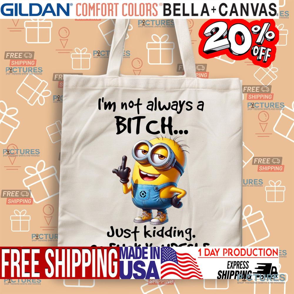Minion I'm Not Always A Bitch Just Kidding Go Fuck Yourself Shirt